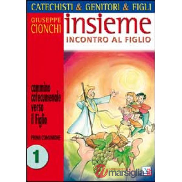 Catechisti & genitori & figli. Insieme incontro al Figlio. Cammino catecumenale verso il Figlio. Prima Comunione. Vol. 1