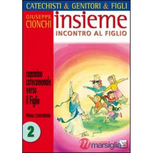 Catechisti & genitori & figli. Insieme incontro al Figlio. Cammino catecumenale verso il Figlio. Prima Comunione. Vol. 2