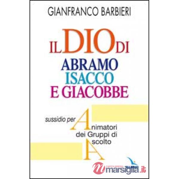 Dio di Abramo Isacco e Giacobbe. Sussidio per animatori dei gruppi di ascolto (Il)