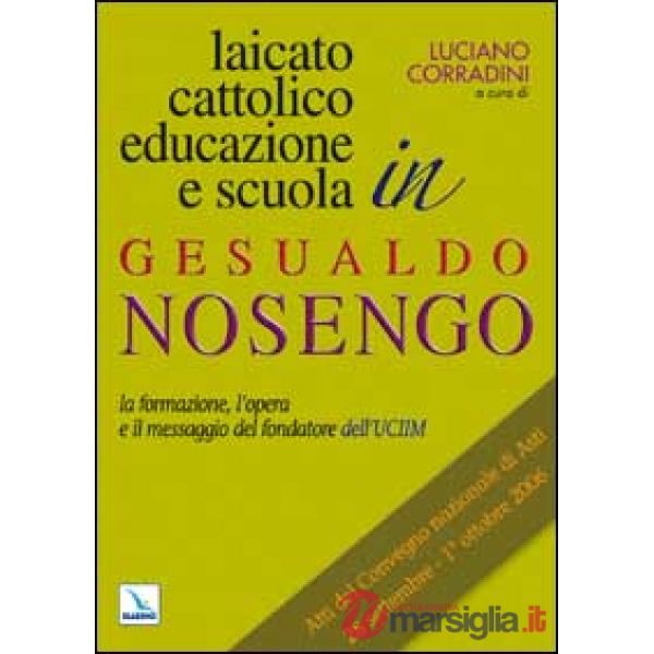 Laicato cattolico, educazione e scuola in Gesualdo Nosengo. La formazione, l'opera e il messaggio del fondatore dell'UCIIM. Atti