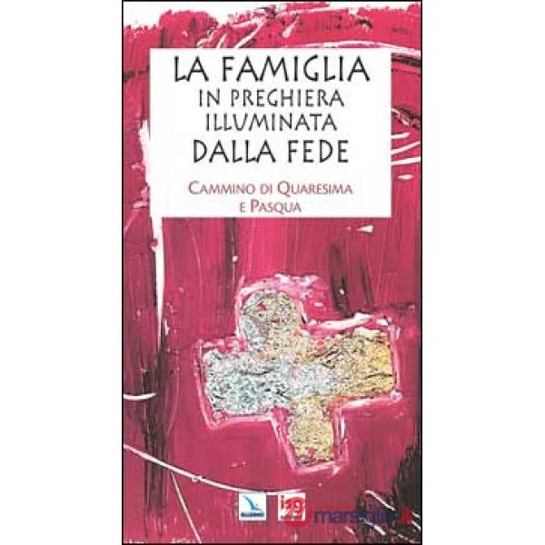 Famiglia in preghiera illuminata dalla fede. Cammino di Quaresima e Pasqua (La)
