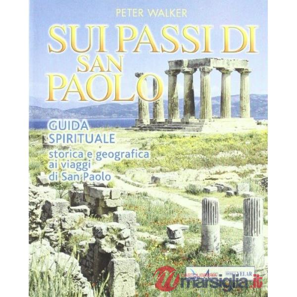 Sui passi di San Paolo. Guida spirituale storica e geografica ai viaggi di san Paolo