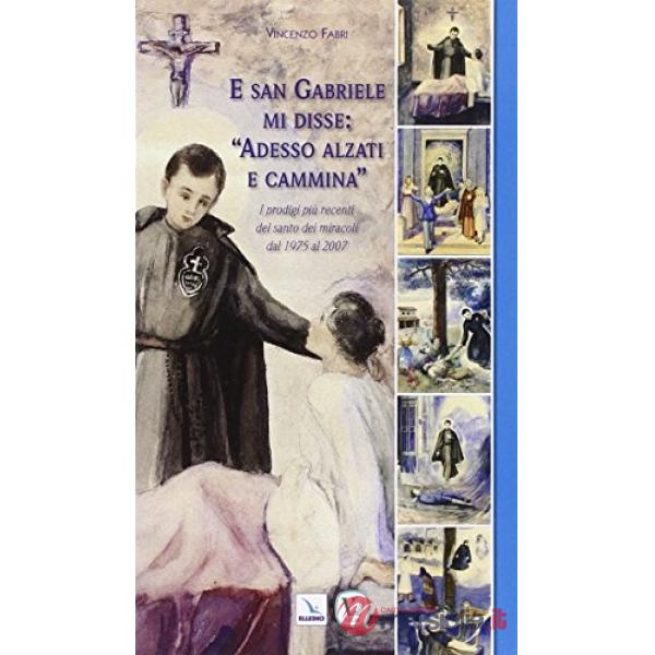 E san Gabriele mi disse: «Adesso alzati e cammina». I prodigi più recenti del santo dei miracoli dal 1975 al 2007