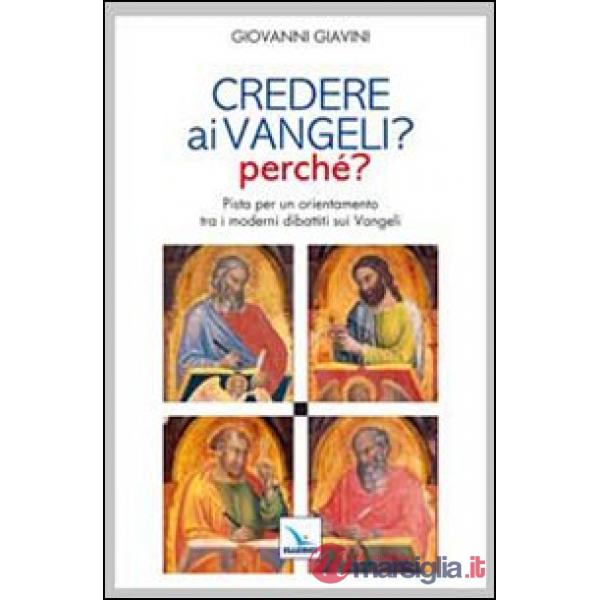 Credere ai vangeli? Perché? Pista per un orientamento tra i moderni dibattiti sui Vangeli