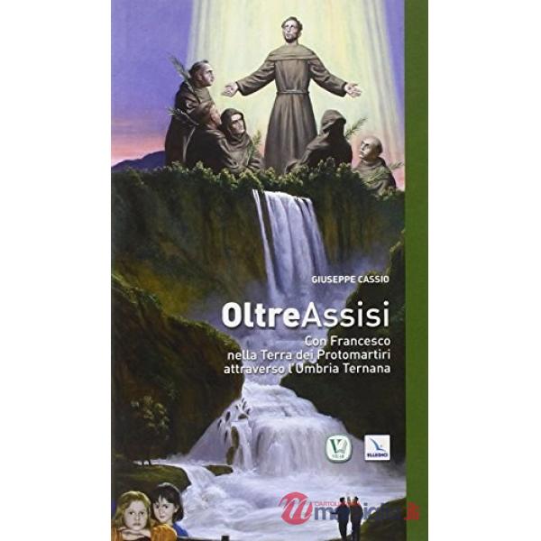 Oltre Assisi. Con Francesco nella terra dei protomartiri attraverso l'Umbria Ternana