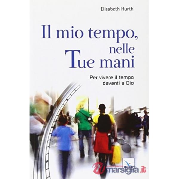 Mio tempo, nelle tue mani. Per vivere il tempo davanti a Dio (Il)
