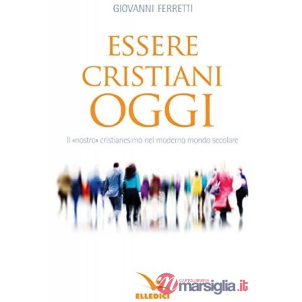 Essere cristiani oggi. Il «nostro» cristianesimo nel moderno mondo secolare