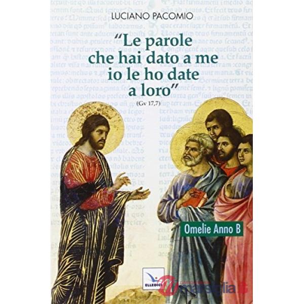 Parole che hai dato a me io le ho date a loro. Omelie anno B (Le)