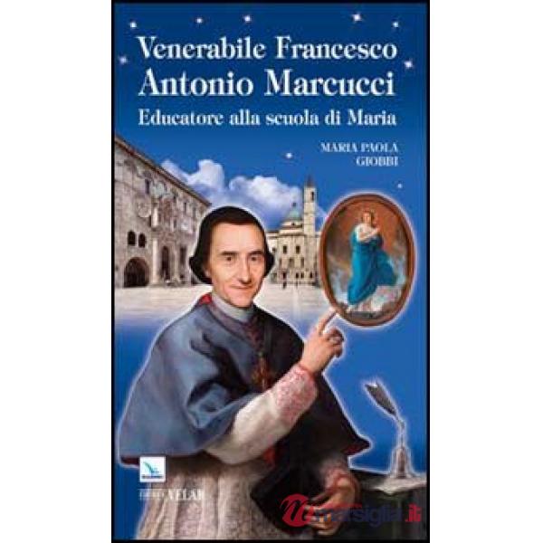 Venerabile Francesco Antonio Marcucci. Educatore alla scuola di Maria