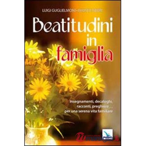 Beatitudini in famiglia. Insegnamenti, decaloghi, racconti, preghiere... Per una serena vita familiare
