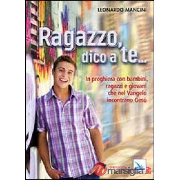 Ragazzo, dico a te... In preghiera con bambini, ragazzi e giovani che nel Vangelo incontrano Gesù