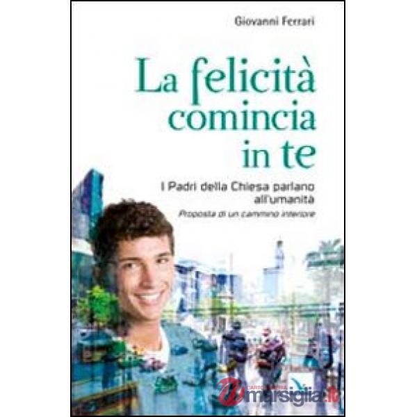 Felicità comincia in te. I padri della chiesa parlano all'umanità. Proposta di un cammino interiore (La)