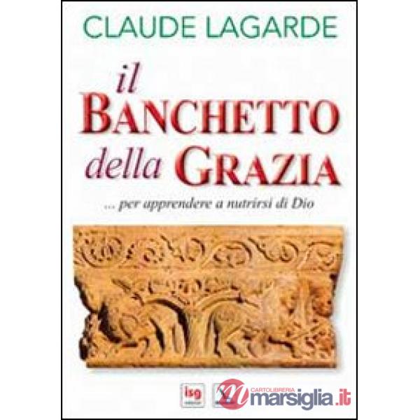 Banchetto della grazia... Per apprendere a nutrirsi di Dio (Il)