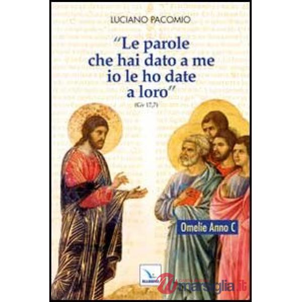 Parole che hai dato a me io le ho date a loro. Omelie Anno C (Le)