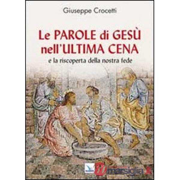 Parole di Gesù nell'Ultima Cena e la riscoperta della nostra fede (Le)