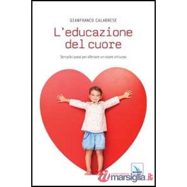 Educazione del cuore. Semplici passi per allenare un cuore virtuoso (L')
