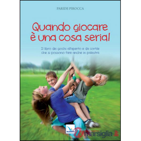 Quando giocare è una cosa seria. Il libro dei giochi all'aperto e da cortile che si possono fare anche in palestra