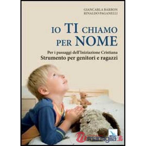 Io ti chiamo per nome. Per i passaggi dell'iniziazione cristiana. Strumento per genitori e ragazzi