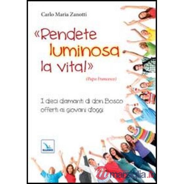 Rendete luminosa la vita! I dieci diamanti di don Bosco offerti ai giovani d'oggi