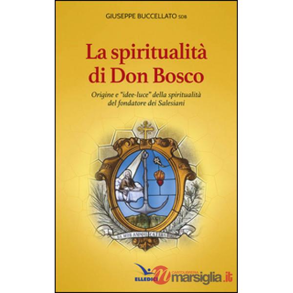 Spiritualità di don Bosco. Origine e «idee luce» della spiritualità del fondatore dei Salesiani
