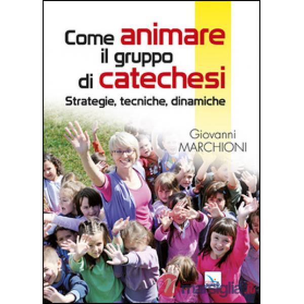 Come animare il gruppo di catechesi. Strategie, tecniche, dinamiche