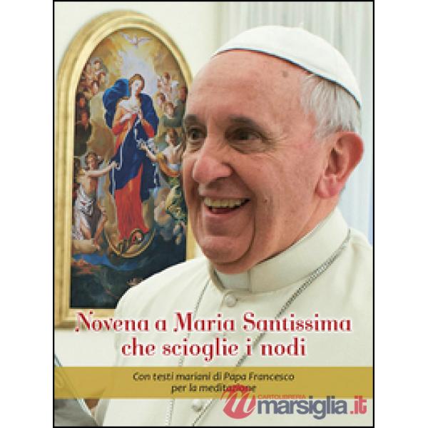 Novena a Maria Santissima che scioglie i nodi. Con testi mariani di papa Francesco per la meditazione