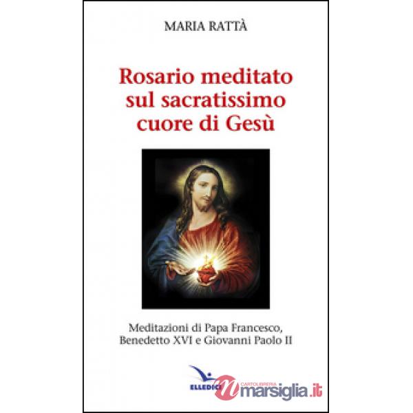 Rosario meditato sul Sacratissimo Cuore di Gesù. Meditazioni di papa Francesco, Benedetto XVI e Giovanni Paolo II