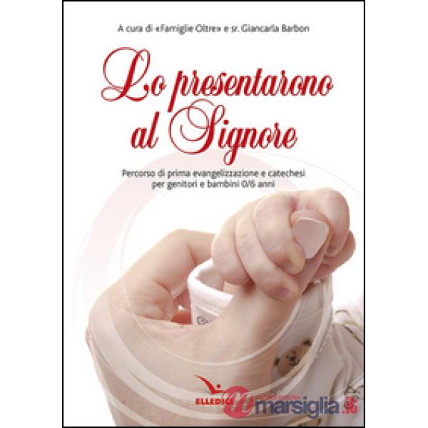 Prensentarono al Signore. Percorso di prima evangelizzazione e catechesi per genitori e bambina 0/6 anni (Lo)