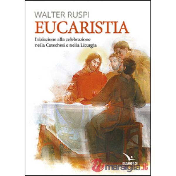 Eucaristia. Iniziazione alla celebrazione nella catechesi e nella liturgia