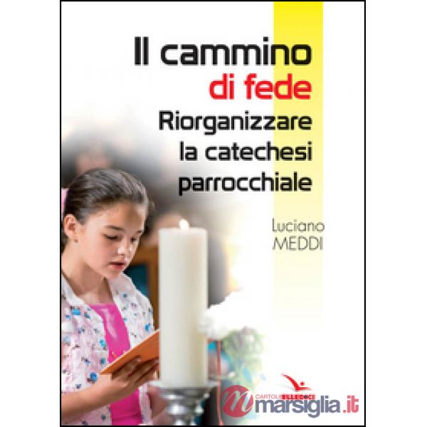 Cammino di fede. Riorganizzare la catechesi parrocchiale (Il)