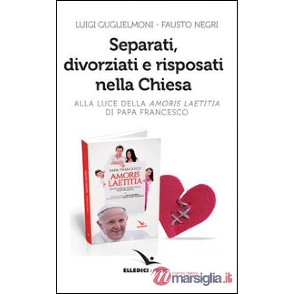 Separati, divorziati e risposati nella Chiesa. Alla luce dell'«Amoris laetitia» di papa Francesco