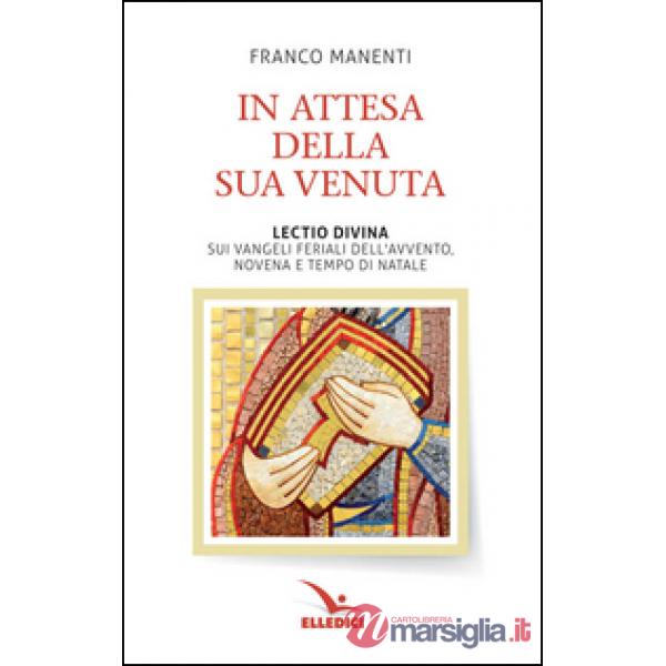 In attesa della sua venuta. Lectio divina sui Vangeli feriali dell'Avvento. Novena e tempo di Natale
