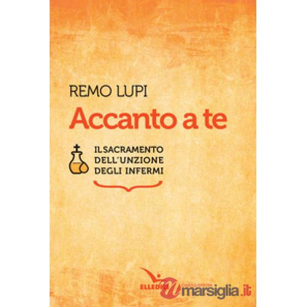 Accanto a te. Il sacramento dell'unzione degli infermi