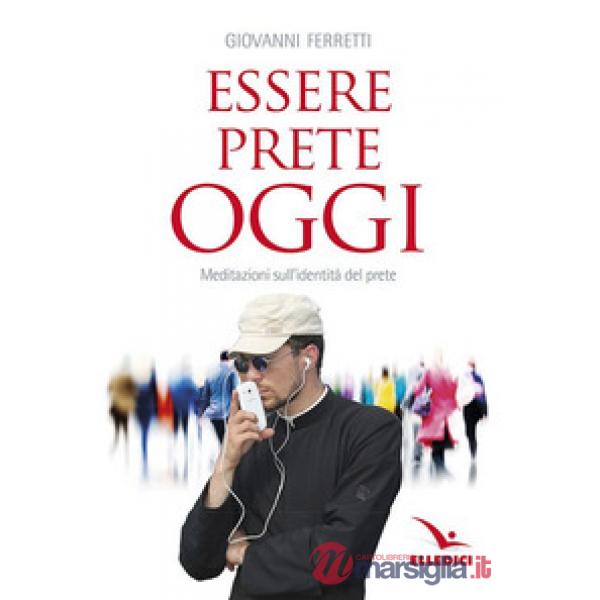 Essere prete oggi. Meditazioni sull'identità del prete