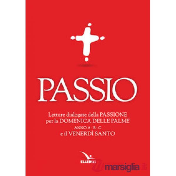 Passio. Letture dialogate della Passione per la Domenica delle Palme (anno A, B e C) e il Venerdì santo