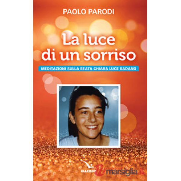 Luce di un sorriso. Meditazioni sulla beata Chiara Luce Badano (La)