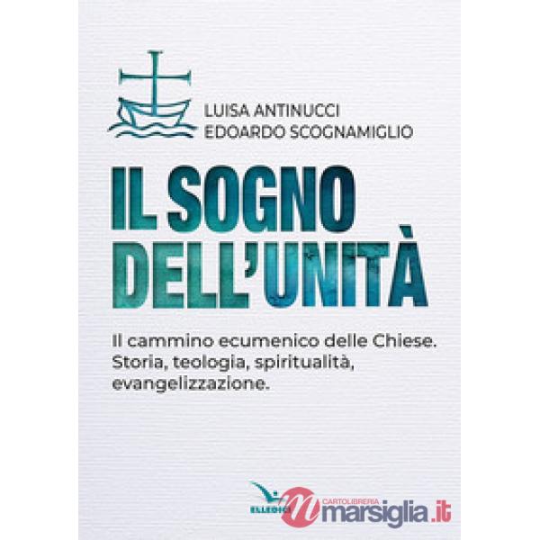 Sogno dell'unità. Il cammino ecumenico delle Chiese. Storia, teologia, spiritualità, evangelizzazione (Il)