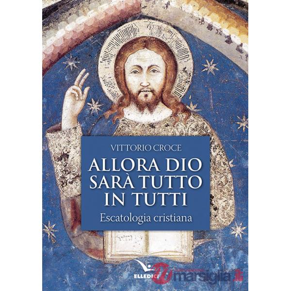 Allora Dio sarà tutto in tutti. Escatologia cristiana