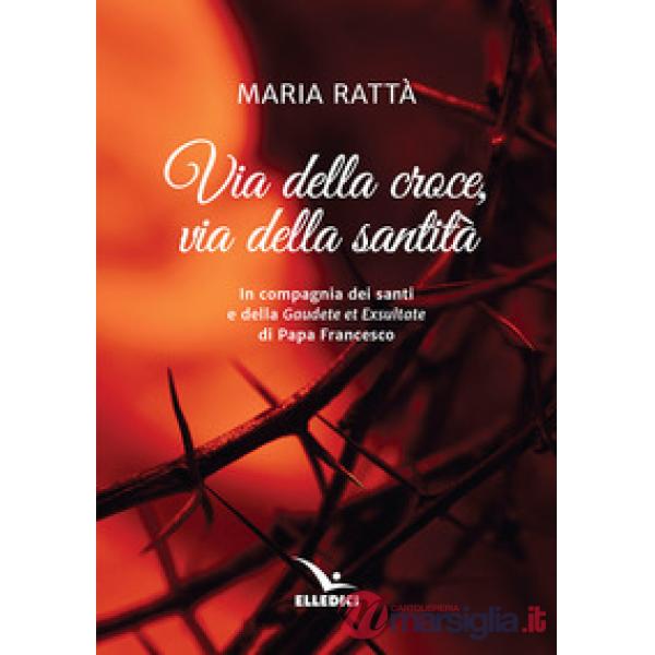 Via della croce, via della santità. In compagnia dei santi e della «Gaudete et exultate» di papa Francesco