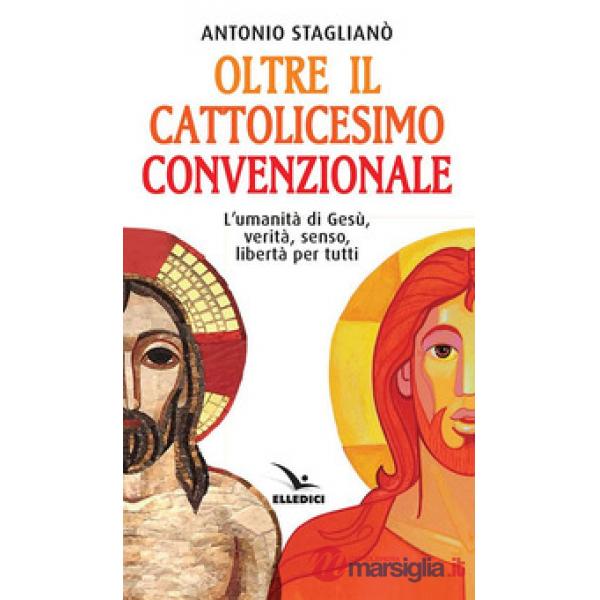 Oltre il cattolicesimo convenzionale. L'umanità di Gesù, verità, senso, libertà per tutti