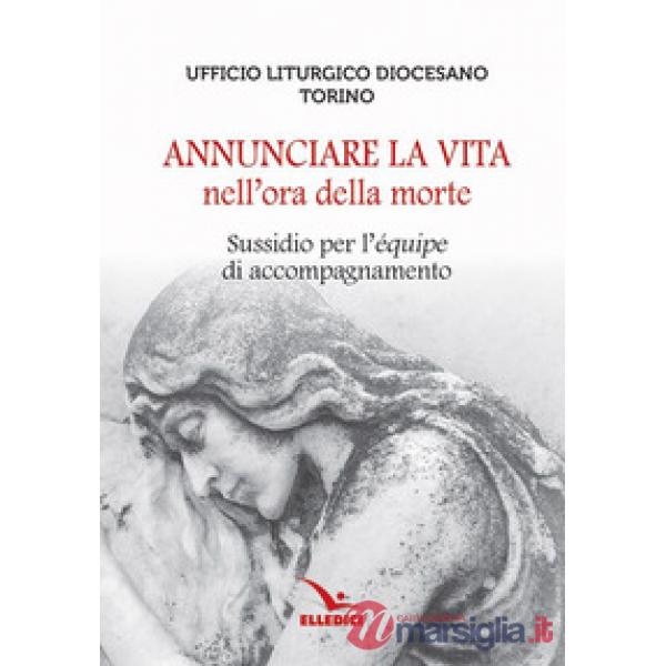 Annunciare la vita nell'ora della morte. Sussidio per l'«équipe» di accompagnamento