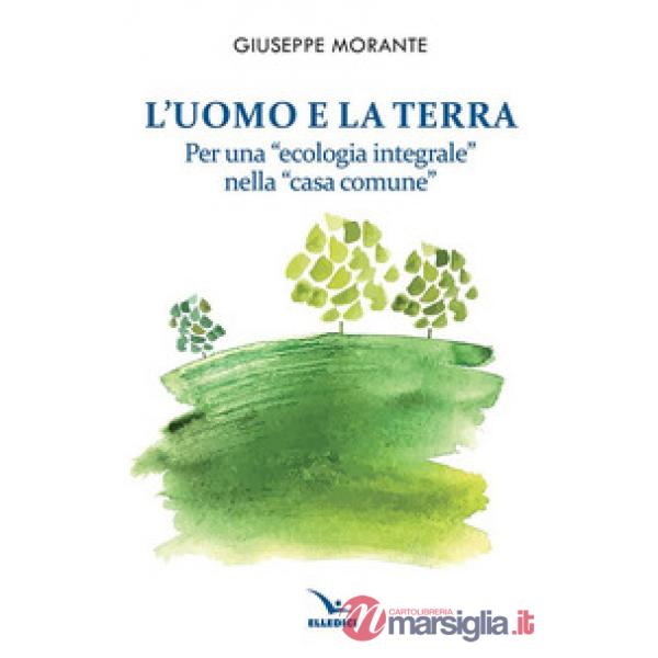 Uomo e la terra. Per una «ecologia integrale» nella «casa comune» (L')