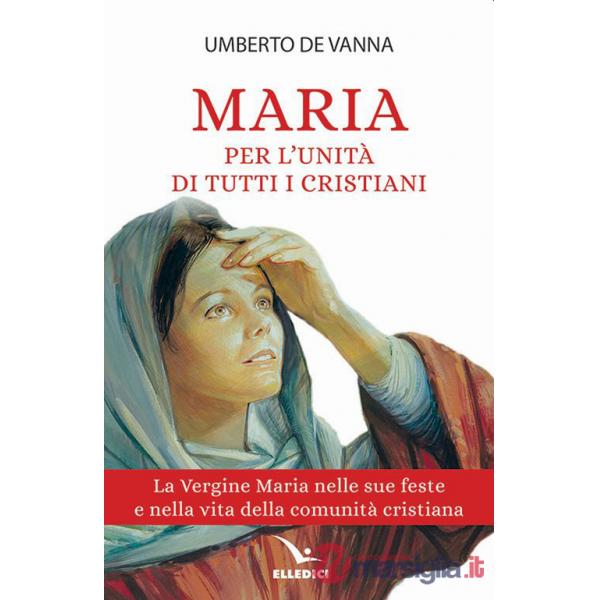 Maria per l'unità di tutti i cristiani. La Vergine Maria nelle sue feste e nella vita della comunità cristiana
