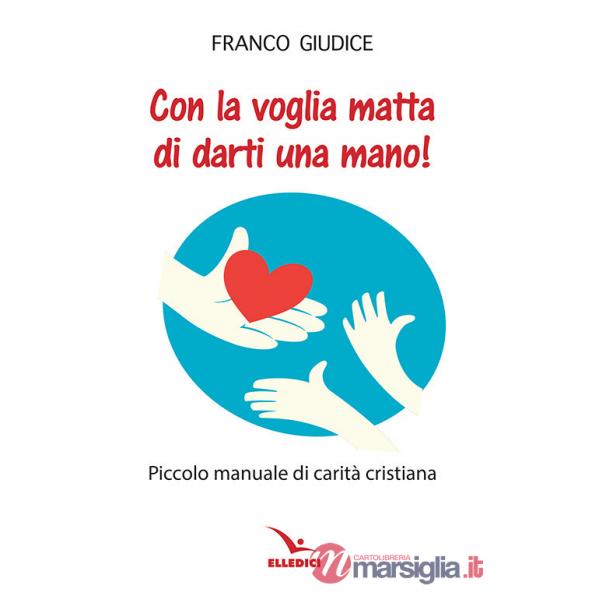 Con la voglia matta di darti una mano! Piccolo manuale di carità cristiana