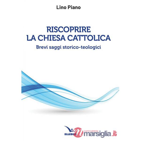 Riscoprire la Chiesa cattolica. Brevi saggi storico-teologici