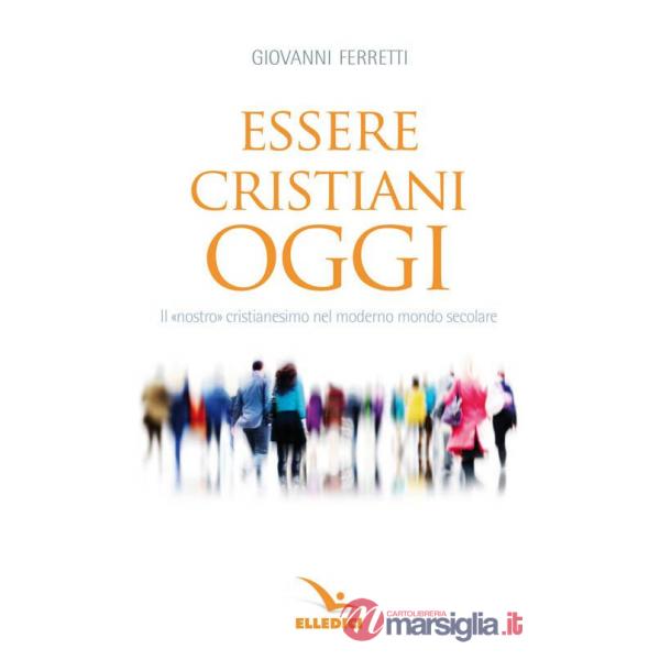 Essere cristiani oggi. Il «nostro» cristianesimo nel moderno mondo secolare