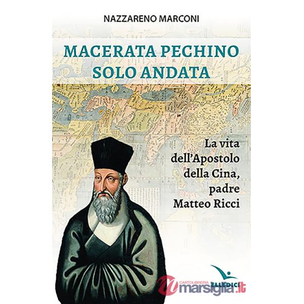Macerata Pechino solo andata. La vita dell'apostolo della Cina, padre Matteo Ricci