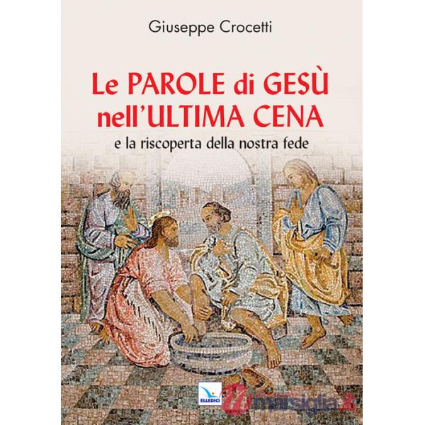 Parole di Gesù nell'Ultima Cena e la riscoperta della nostra fede (Le)