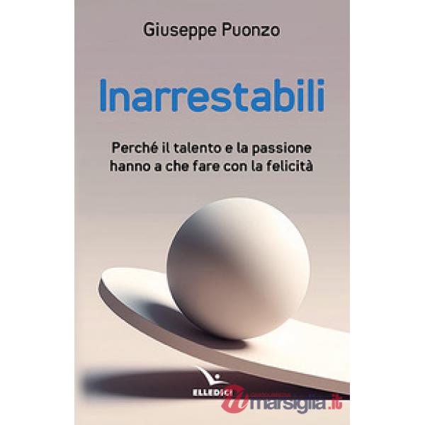 Inarrestabili. Perché il talento e la passione hanno a che fare con la felicità