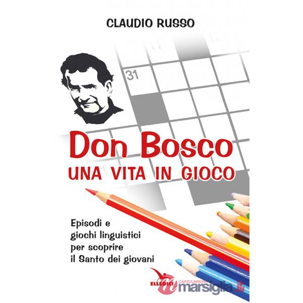 Don Bosco, una vita in gioco. Episodi, parole chiave e giochi linguistici per scoprire il Santo dei giovani